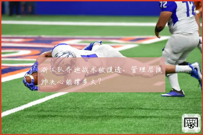 浙江队乔迪战术被摸透，管理层换帅决心能撑多久？