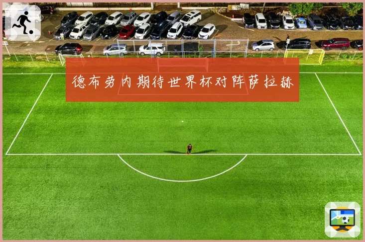 德布劳内期待世界杯对阵萨拉赫