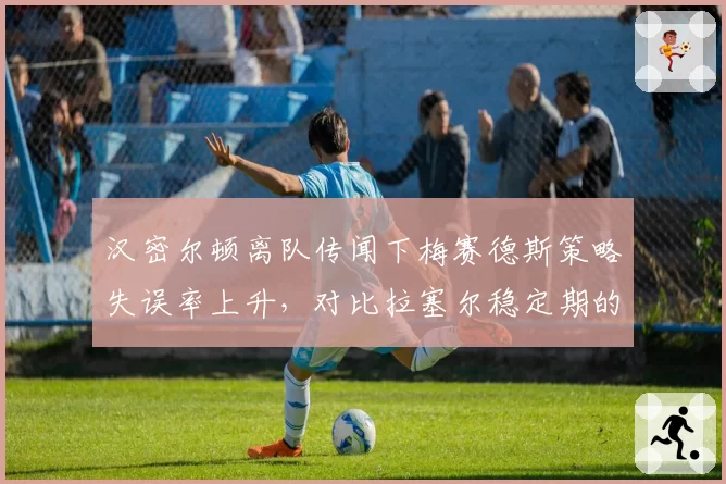 汉密尔顿离队传闻下梅赛德斯策略失误率上升，对比拉塞尔稳定期的决策效率