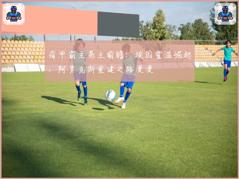 荷甲霸主易主前瞻:埃因霍温崛起,阿贾克斯重建之路漫漫