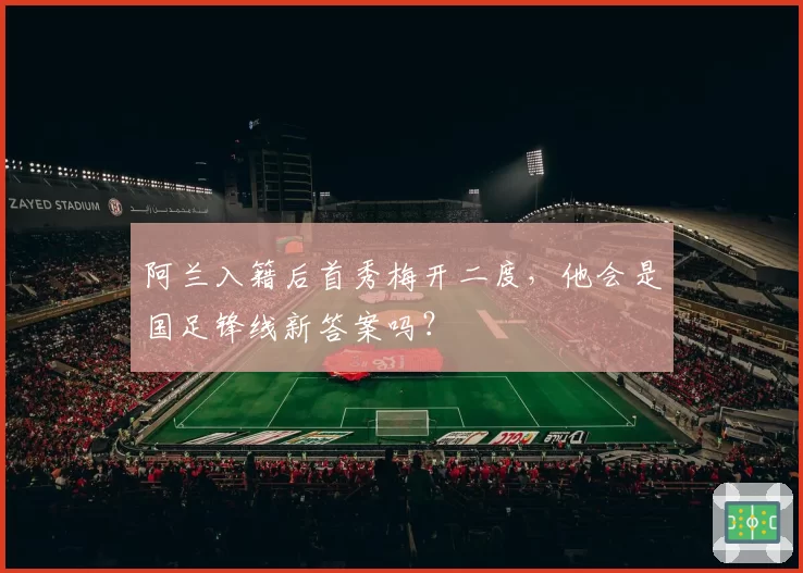 阿兰入籍后首秀梅开二度，他会是国足锋线新答案吗？