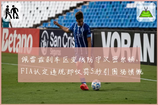 佩雷兹刹车区变线防守汉密尔顿，FIA认定违规却仅罚5秒引围场愤慨