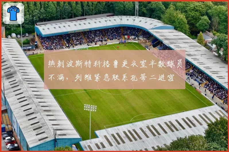 热刺波斯特科格鲁更衣室半数球员不满，列维紧急联系孔蒂二进宫