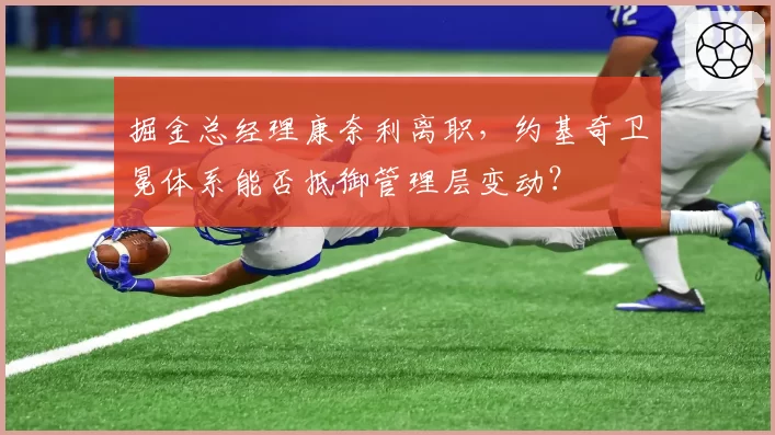 掘金总经理康奈利离职，约基奇卫冕体系能否抵御管理层变动？