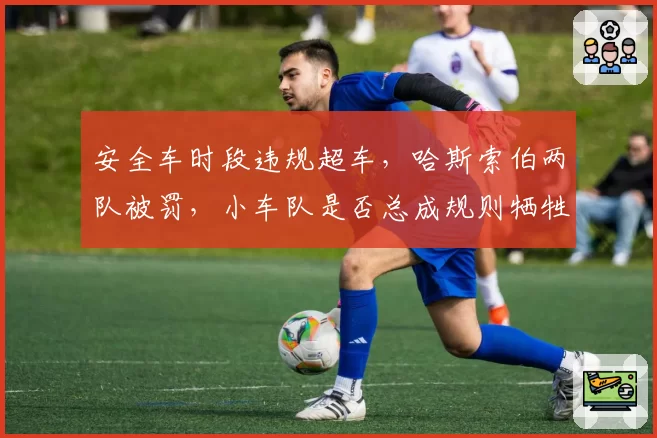 安全车时段违规超车，哈斯索伯两队被罚，小车队是否总成规则牺牲品？