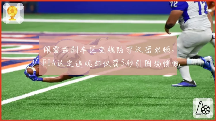 佩雷兹刹车区变线防守汉密尔顿，FIA认定违规却仅罚5秒引围场愤慨