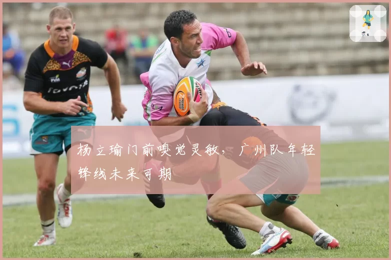 杨立瑜门前嗅觉灵敏，广州队年轻锋线未来可期