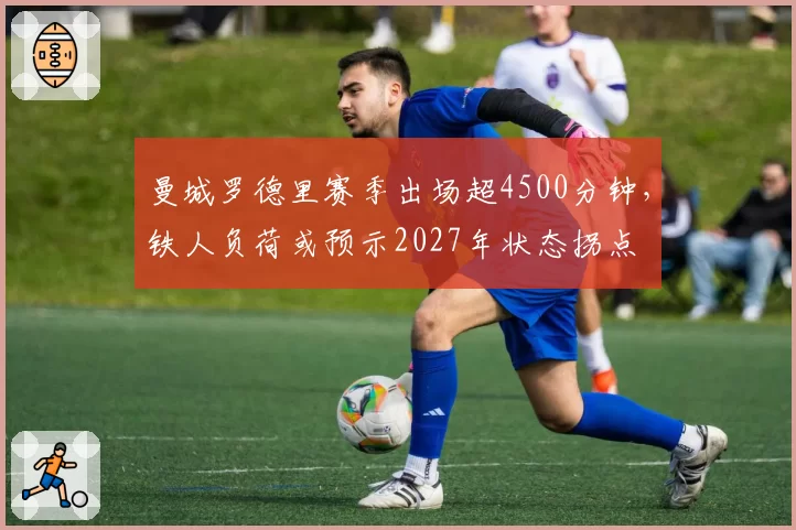 曼城罗德里赛季出场超4500分钟，铁人负荷或预示2027年状态拐点