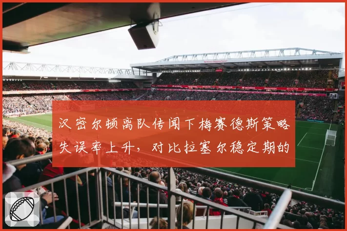 汉密尔顿离队传闻下梅赛德斯策略失误率上升，对比拉塞尔稳定期的决策效率
