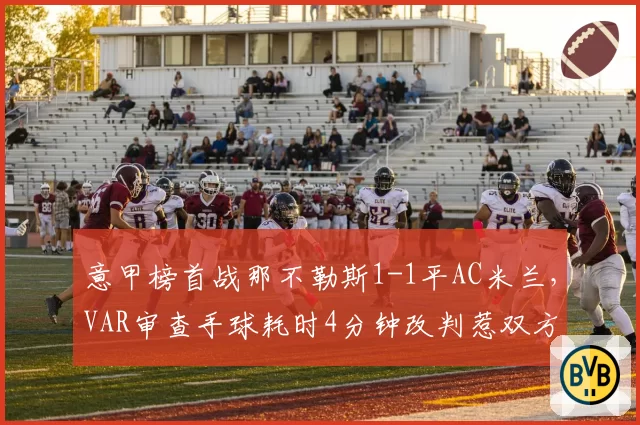 意甲榜首战那不勒斯1-1平AC米兰，VAR审查手球耗时4分钟改判惹双方不满