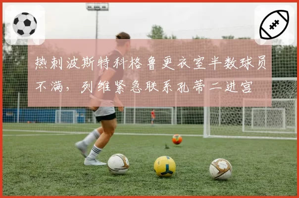 热刺波斯特科格鲁更衣室半数球员不满，列维紧急联系孔蒂二进宫