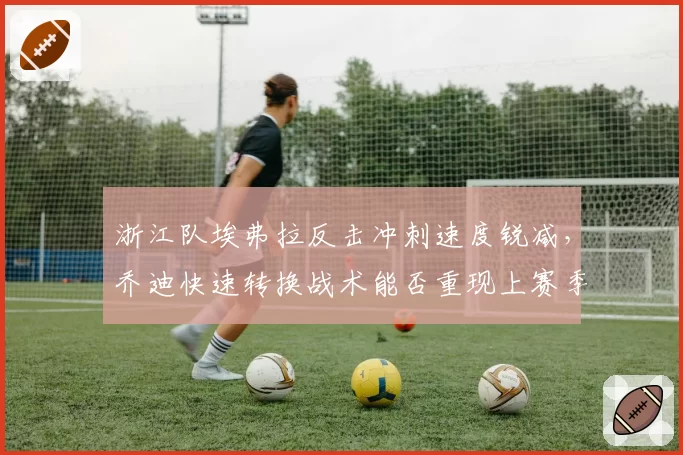 浙江队埃弗拉反击冲刺速度锐减，乔迪快速转换战术能否重现上赛季威力？