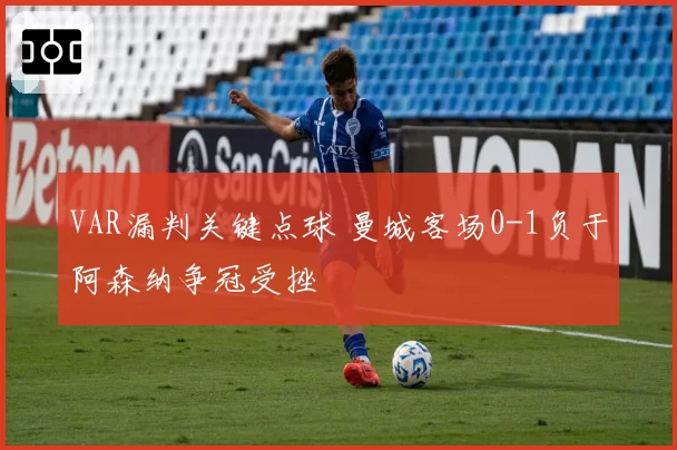 VAR漏判关键点球 曼城客场0-1负于阿森纳争冠受挫