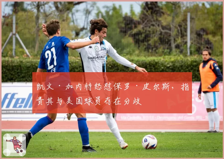凯文·加内特怒怼保罗·皮尔斯，指责其与美国球员存在分歧